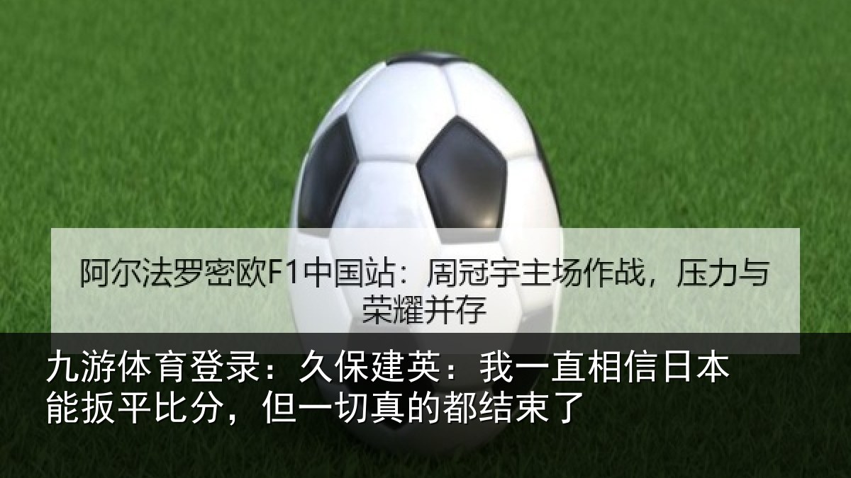 九游体育登录：久保相关情况本能相关情况的都结束了