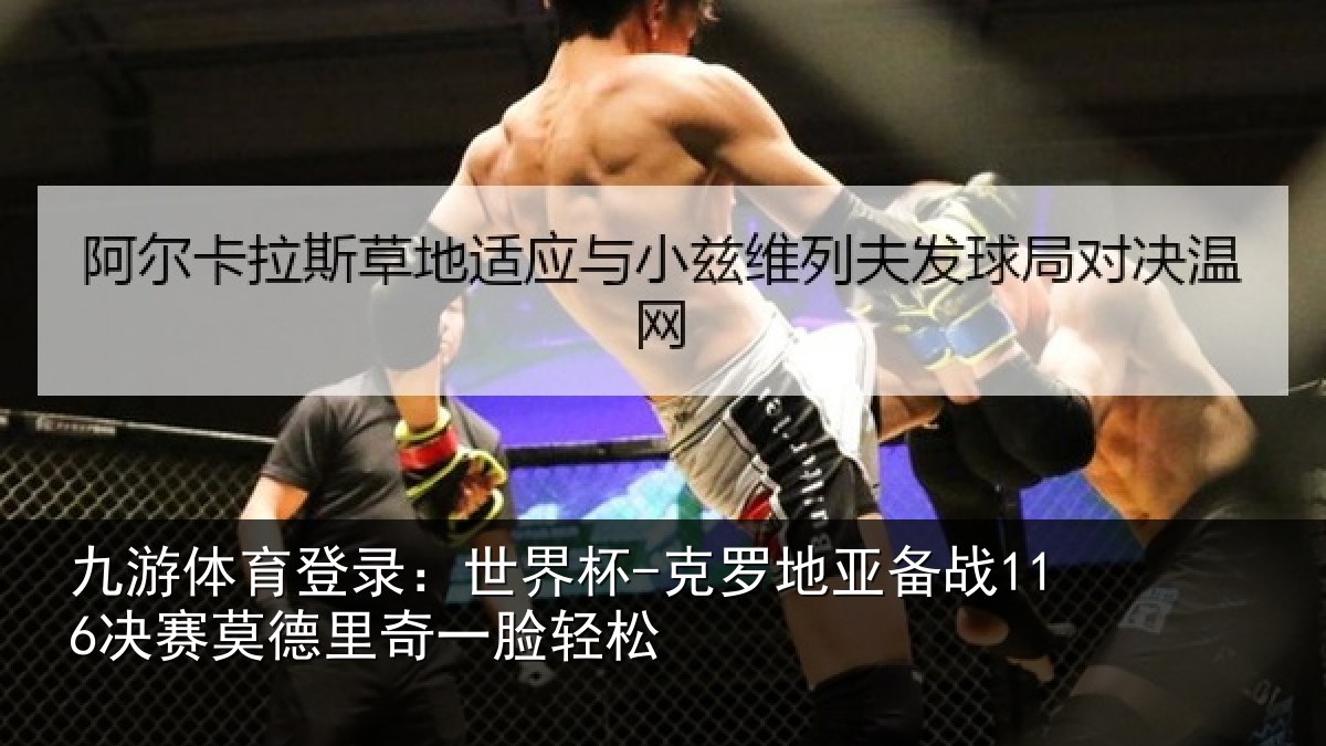 九游体育登录:世界杯-克罗地亚备战决相关情况松