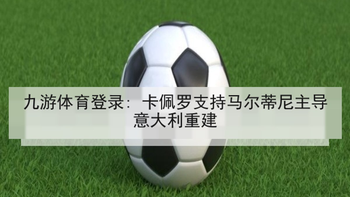 九游体育登录: 卡佩罗支持马尔蒂尼主导意大利重建