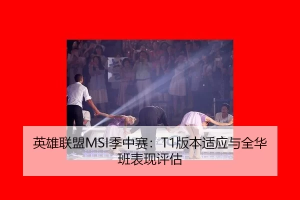 英雄联盟MSI季中赛：T1版本适应与全华班表现评估