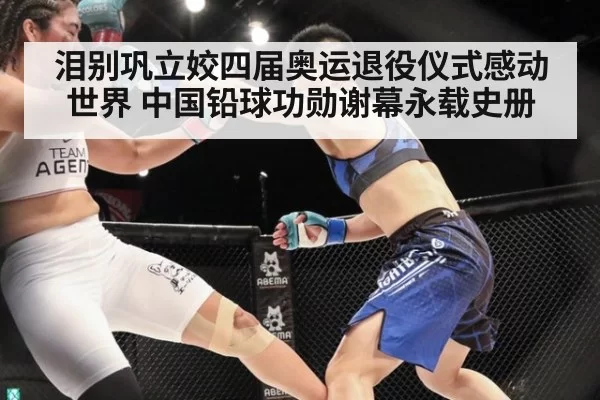 泪别巩立姣四届奥运退役仪式感动世界 中国铅球功勋谢幕永载史册