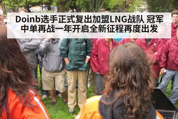 Doinb选手正式复出加盟LNG战队 冠军中单再战一年开启全新征程再度出发