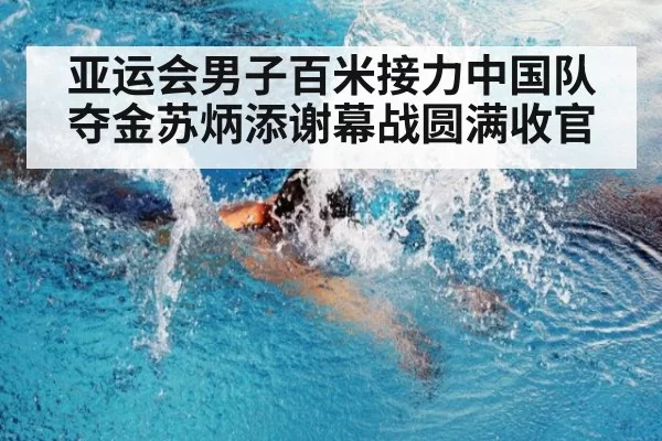 亚运会男子百米接力中国队夺金苏炳添谢幕战圆满收官