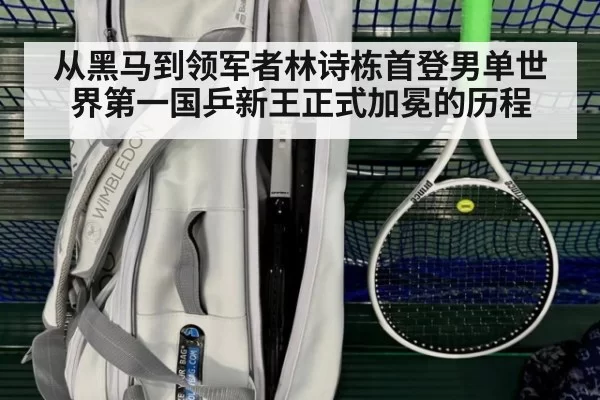 从黑马到领军者林诗栋首登男单世界第一国乒新王正式加冕的历程